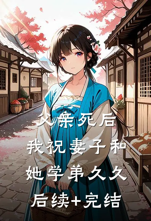 父亲死后，我祝妻子和她学弟久久后续+完结