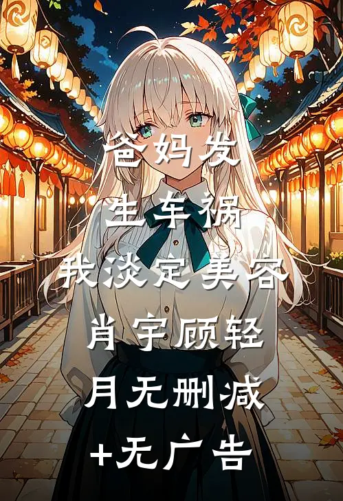 爸妈发生车祸，我淡定美容肖宇顾轻月无删减+无广告