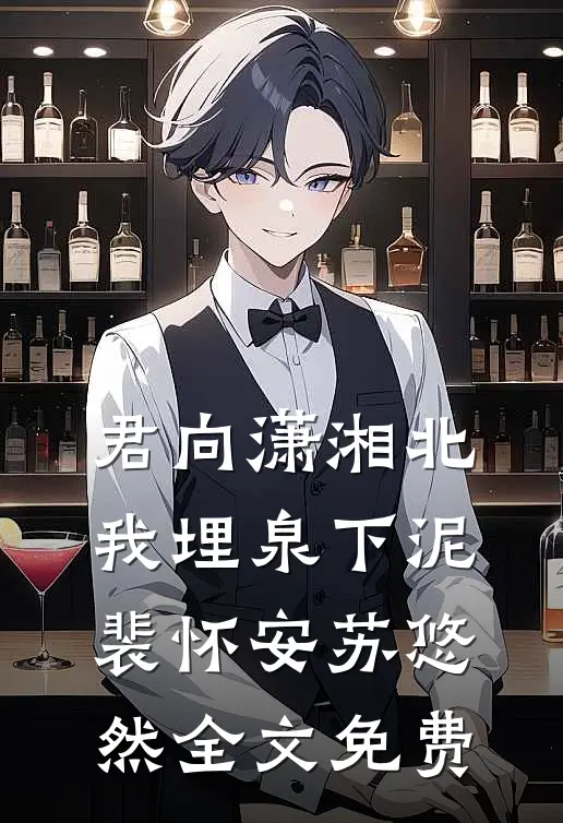君向潇湘北，我埋泉下泥裴怀安苏悠然全文免费