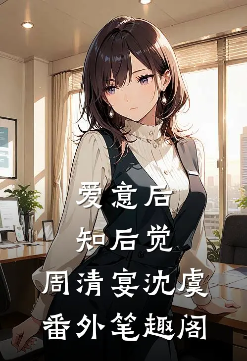 爱意后知后觉：周清宴沈虞番外笔趣阁