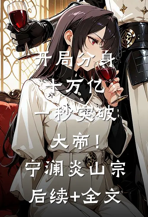 开局分身十万亿，一秒突破大帝！宁澜炎山宗后续+全文