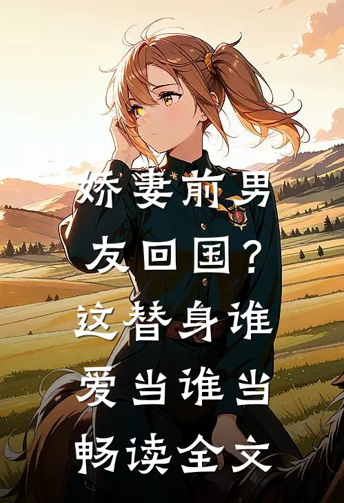 娇妻前男友回国？这替身谁爱当谁当畅读全文