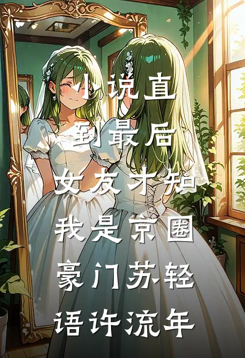 小说直到最后，女友才知我是京圈豪门(苏轻语许流年)