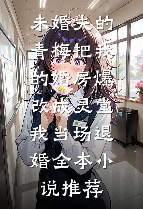 未婚夫的青梅把我的婚房爆改成灵堂，我当场退婚全本小说推荐