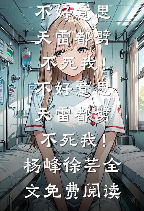 全本小说不好意思，天雷都劈不死我！不好意思，天雷都劈不死我！杨峰徐芸全文免费阅读