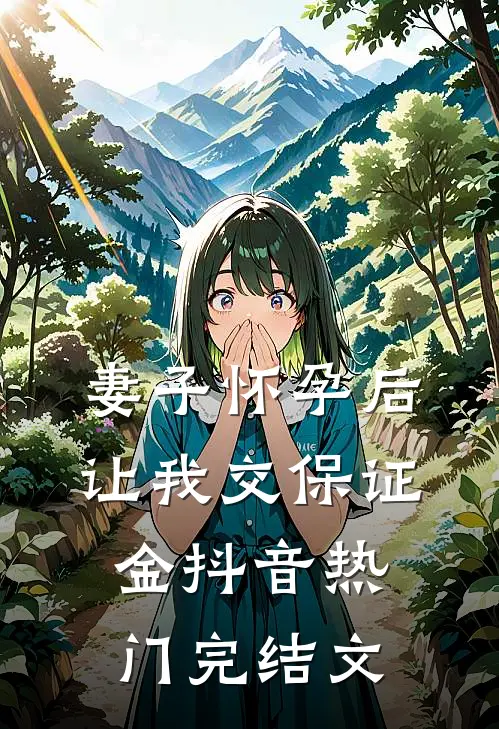 妻子怀孕后，让我交保证金抖音热门完结文