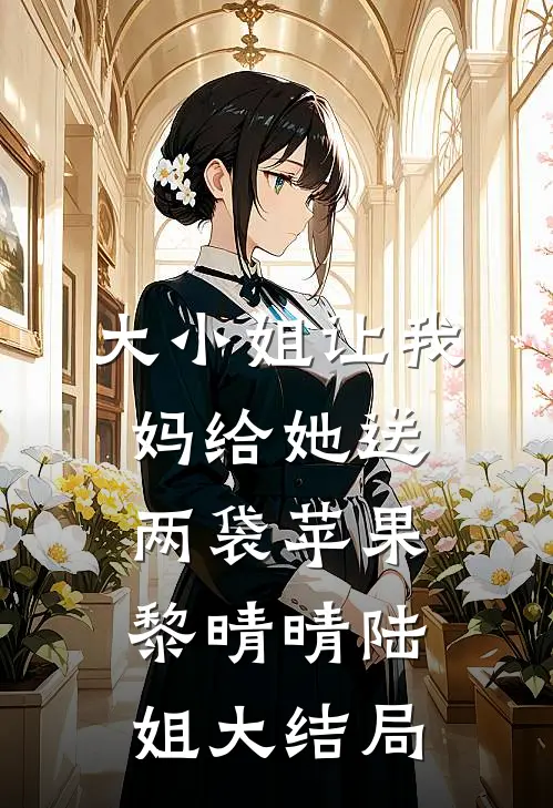 大小姐让我妈给她送两袋苹果黎晴晴陆姐大结局
