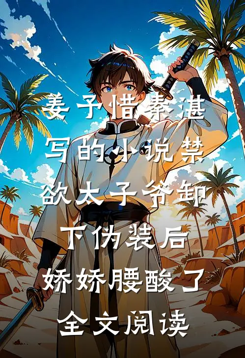 姜予惜秦湛写的小说禁欲太子爷卸下伪装后，娇娇腰酸了全文阅读