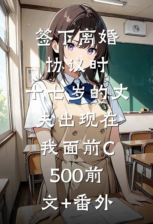 签下离婚协议时，十七岁的丈夫出现在我面前C500前文+番外