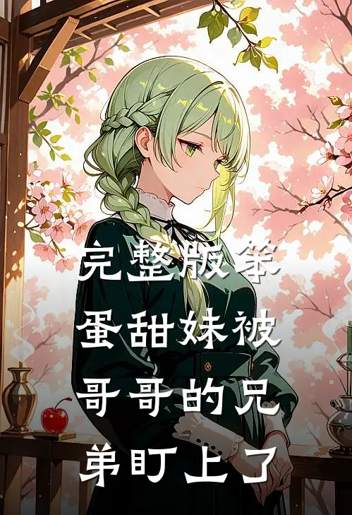 完整版笨蛋甜妹被哥哥的兄弟盯上了