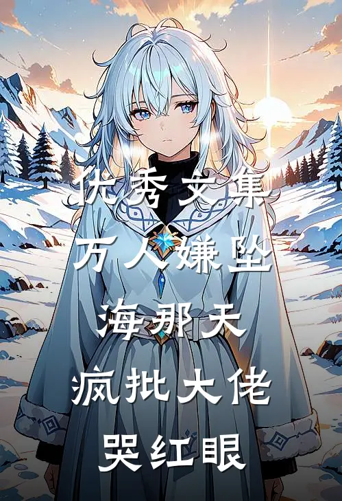 优秀文集万人嫌坠海那天，疯批大佬哭红眼