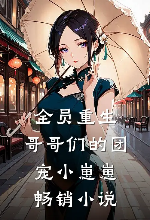 全员重生：哥哥们的团宠小崽崽畅销小说