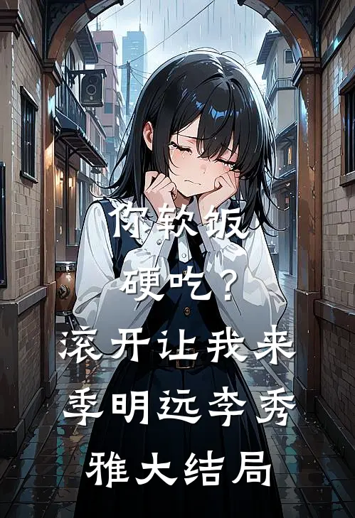 你软饭硬吃？滚开，让我来季明远李秀雅大结局