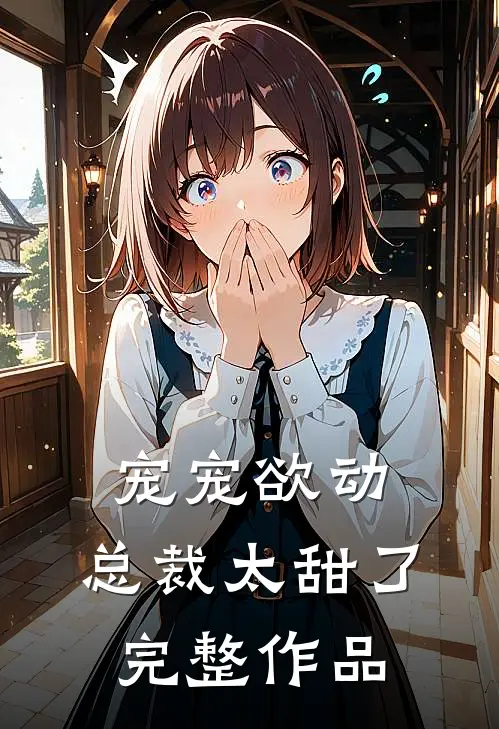 宠宠欲动：总裁太甜了完整作品