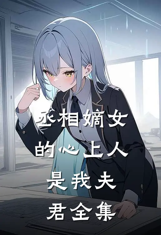 丞相嫡女的心上人,是我夫君 全集免费阅读